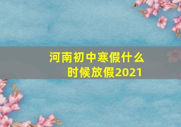 河南初中寒假什么时候放假2021