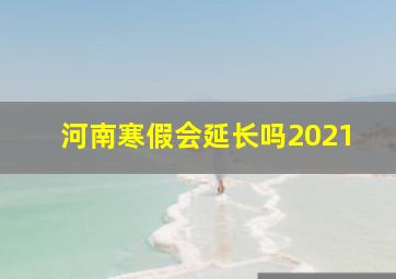 河南寒假会延长吗2021