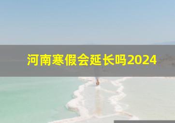 河南寒假会延长吗2024