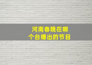 河南春晚在哪个台播出的节目