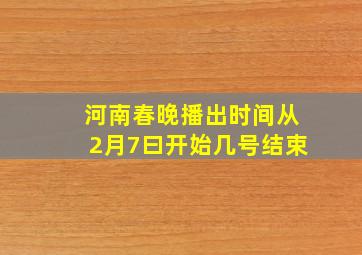 河南春晚播出时间从2月7曰开始几号结束