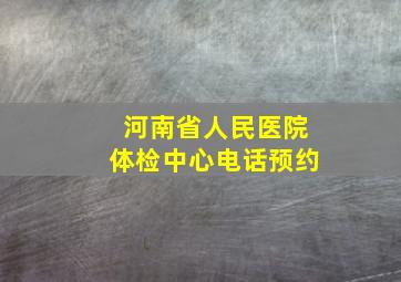 河南省人民医院体检中心电话预约