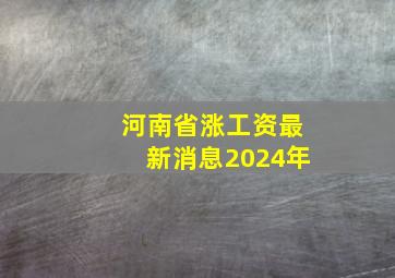 河南省涨工资最新消息2024年