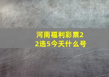 河南福利彩票22选5今天什么号