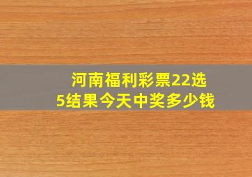 河南福利彩票22选5结果今天中奖多少钱