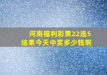 河南福利彩票22选5结果今天中奖多少钱啊