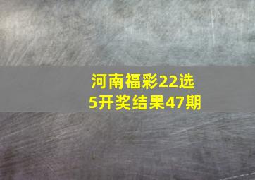 河南福彩22选5开奖结果47期