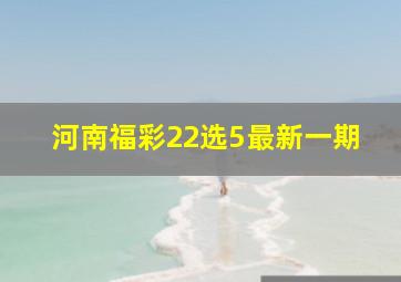 河南福彩22选5最新一期