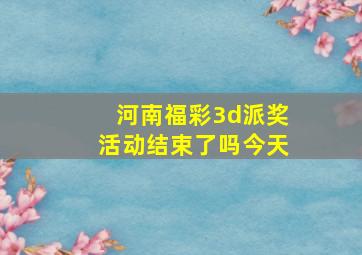 河南福彩3d派奖活动结束了吗今天