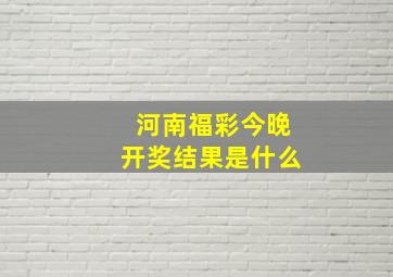 河南福彩今晚开奖结果是什么