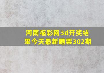 河南福彩网3d开奖结果今天最新晒票302期