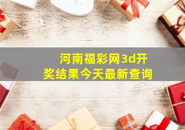 河南福彩网3d开奖结果今天最新查询