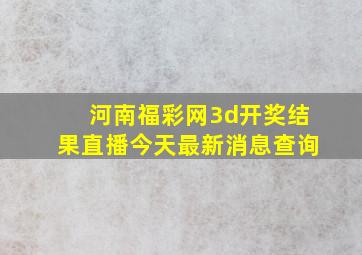 河南福彩网3d开奖结果直播今天最新消息查询