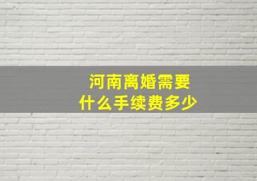 河南离婚需要什么手续费多少