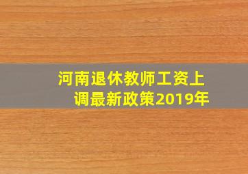 河南退休教师工资上调最新政策2019年