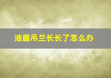 油画吊兰长长了怎么办