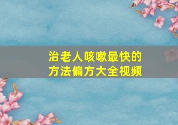 治老人咳嗽最快的方法偏方大全视频