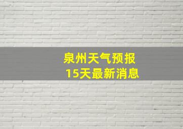 泉州天气预报15天最新消息