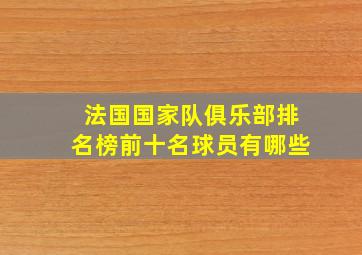 法国国家队俱乐部排名榜前十名球员有哪些