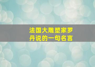 法国大雕塑家罗丹说的一句名言