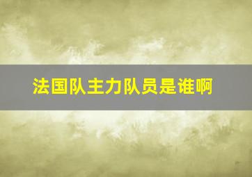 法国队主力队员是谁啊