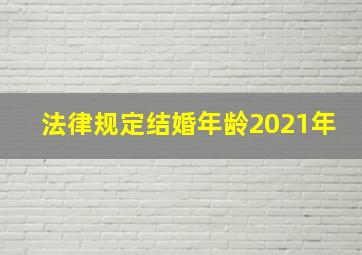 法律规定结婚年龄2021年