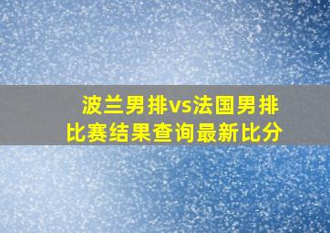 波兰男排vs法国男排比赛结果查询最新比分