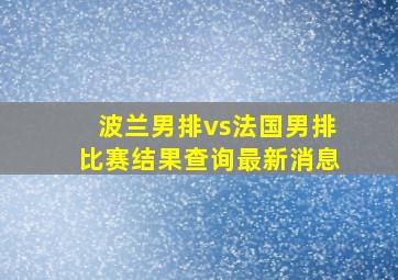 波兰男排vs法国男排比赛结果查询最新消息