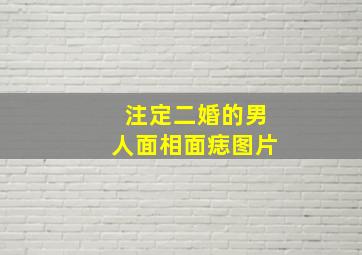 注定二婚的男人面相面痣图片