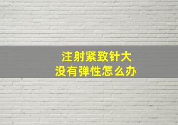 注射紧致针大没有弹性怎么办