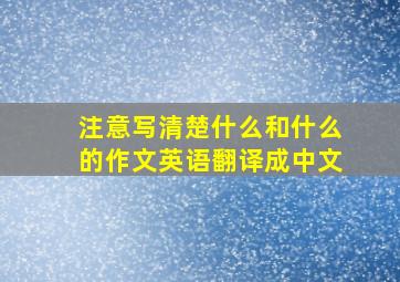 注意写清楚什么和什么的作文英语翻译成中文