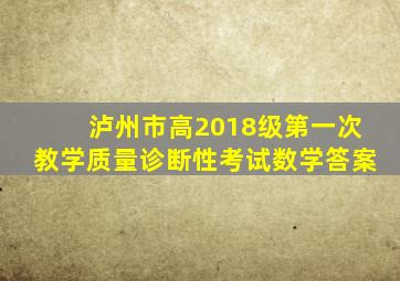 泸州市高2018级第一次教学质量诊断性考试数学答案