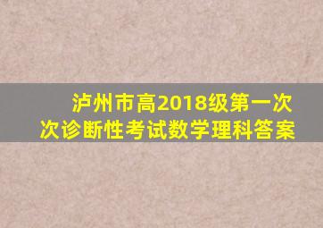 泸州市高2018级第一次次诊断性考试数学理科答案