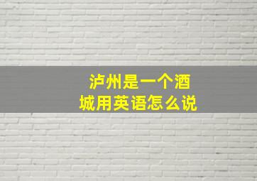 泸州是一个酒城用英语怎么说