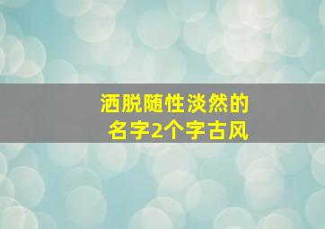 洒脱随性淡然的名字2个字古风