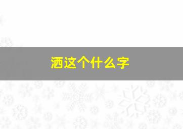 洒这个什么字