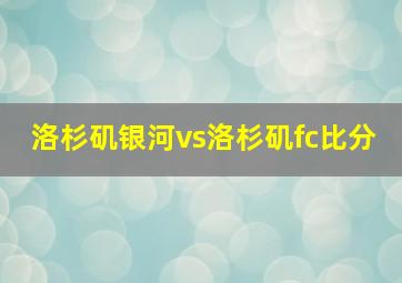 洛杉矶银河vs洛杉矶fc比分