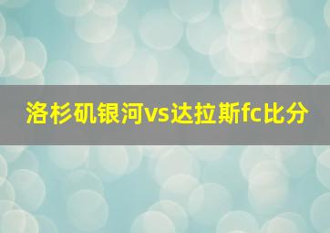 洛杉矶银河vs达拉斯fc比分