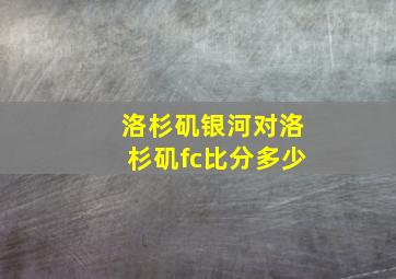 洛杉矶银河对洛杉矶fc比分多少