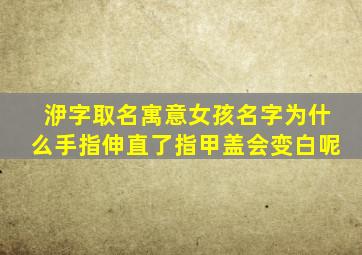 洢字取名寓意女孩名字为什么手指伸直了指甲盖会变白呢