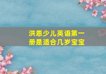 洪恩少儿英语第一册是适合几岁宝宝