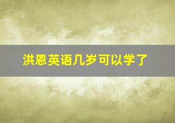 洪恩英语几岁可以学了