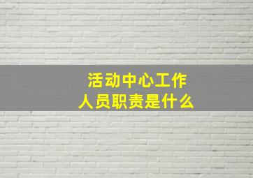 活动中心工作人员职责是什么