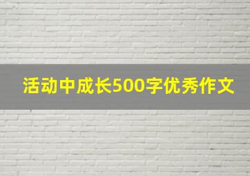 活动中成长500字优秀作文