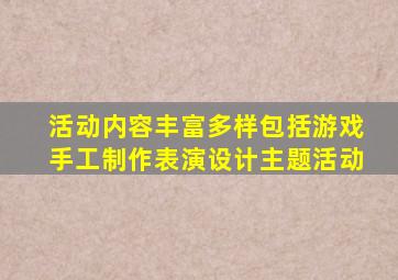 活动内容丰富多样包括游戏手工制作表演设计主题活动