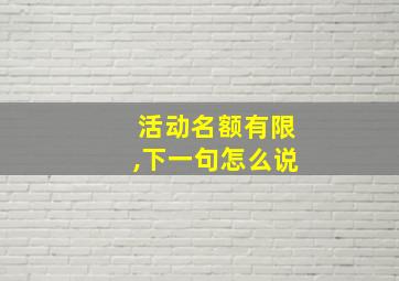 活动名额有限,下一句怎么说