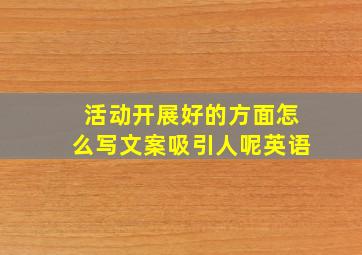 活动开展好的方面怎么写文案吸引人呢英语