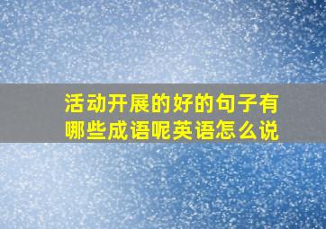 活动开展的好的句子有哪些成语呢英语怎么说