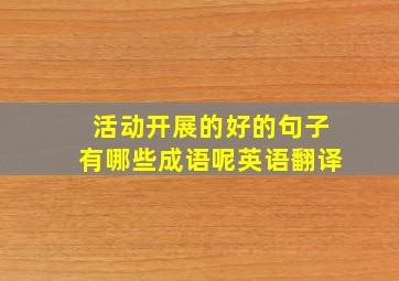 活动开展的好的句子有哪些成语呢英语翻译