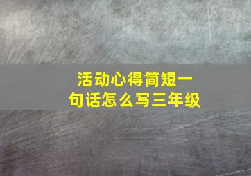 活动心得简短一句话怎么写三年级